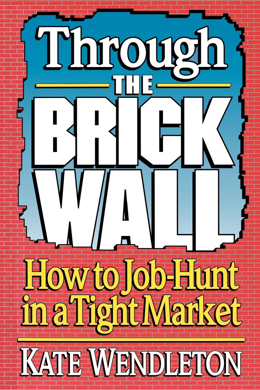 Through the Brick Wall. How to Job-Hunt in a Tight Market