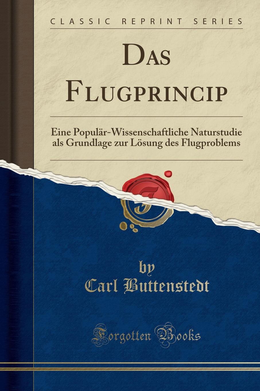 Carl Buttenstedt Das Flugprincip. Eine Popular-Wissenschaftliche Naturstudie als Grundlage zur Losung des Flugproblems (Classic Reprint)