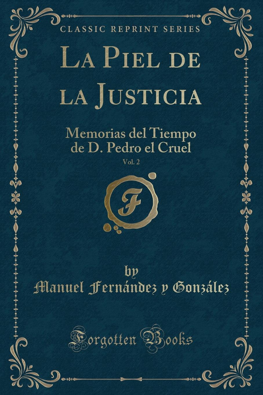 Manuel Fernández y González La Piel de la Justicia, Vol. 2. Memorias del Tiempo de D. Pedro el Cruel (Classic Reprint)