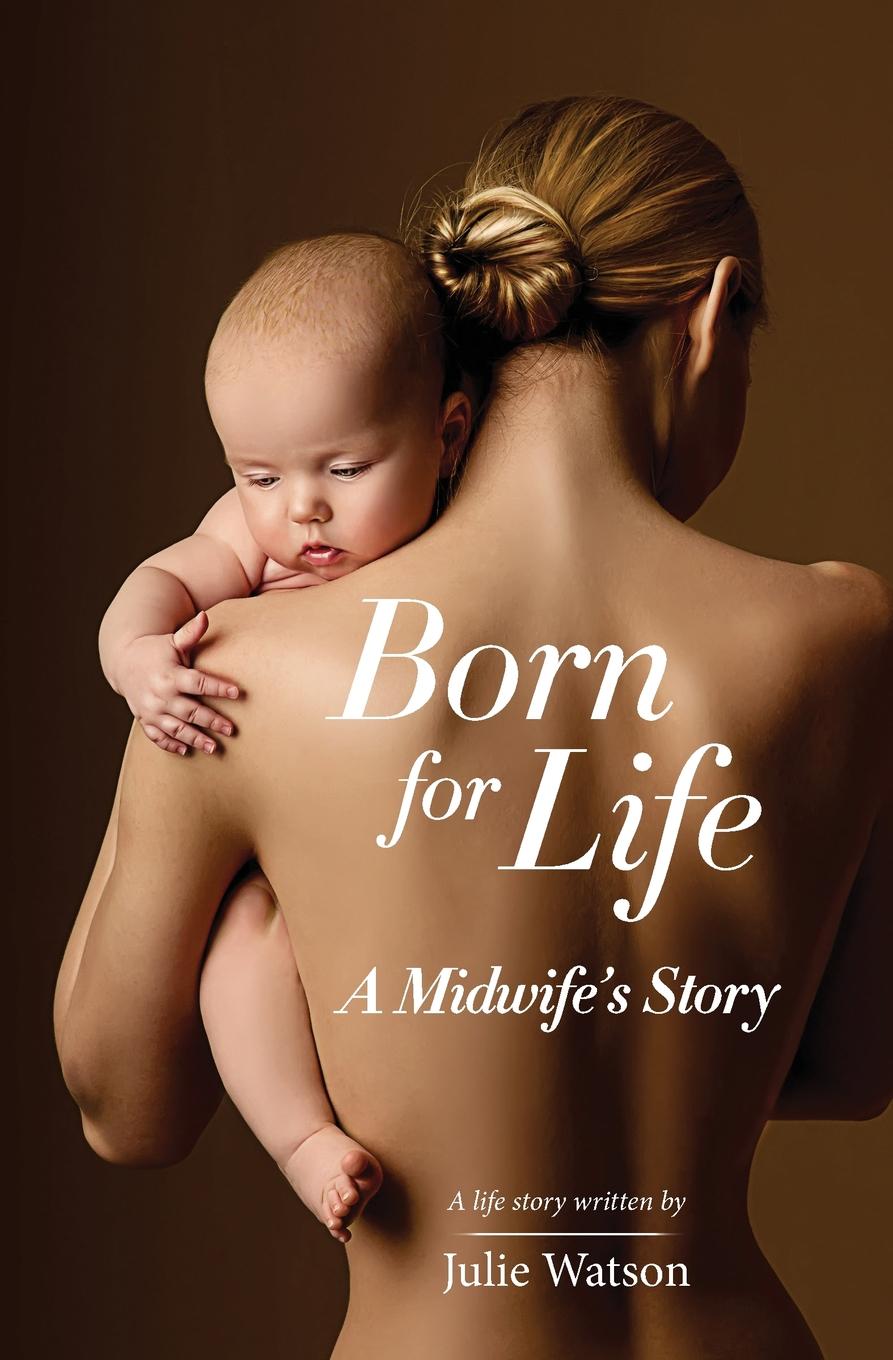 Julie Watson Born for Life. A Midwife.s Story