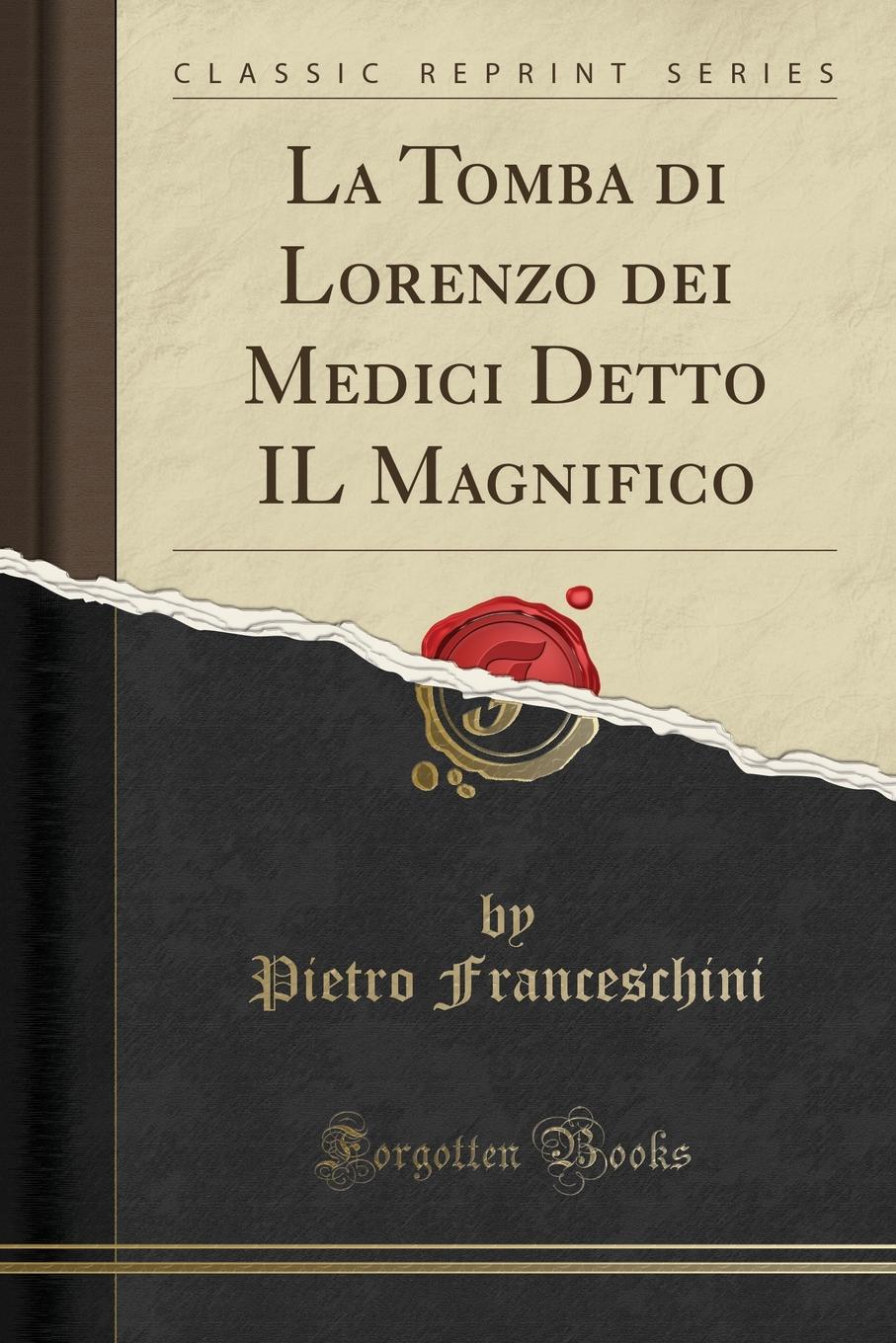 Pietro Franceschini La Tomba di Lorenzo dei Medici Detto IL Magnifico (Classic Reprint)