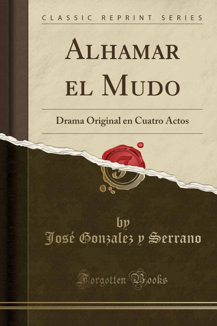 José Gonzalez y Serrano Alhamar el Mudo. Drama Original en Cuatro Actos (Classic Reprint)