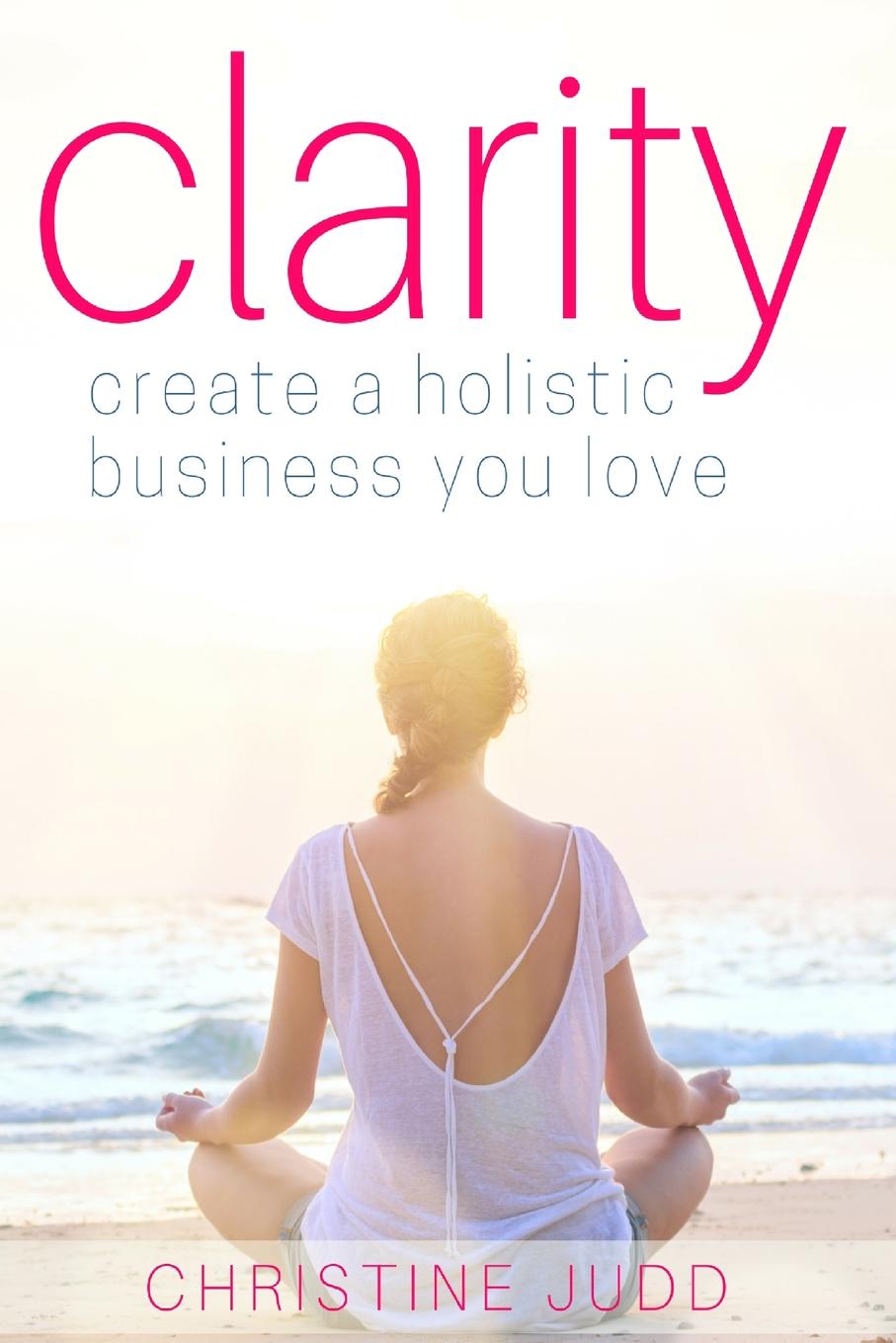 Clarity. Create a Holistic Business You Love