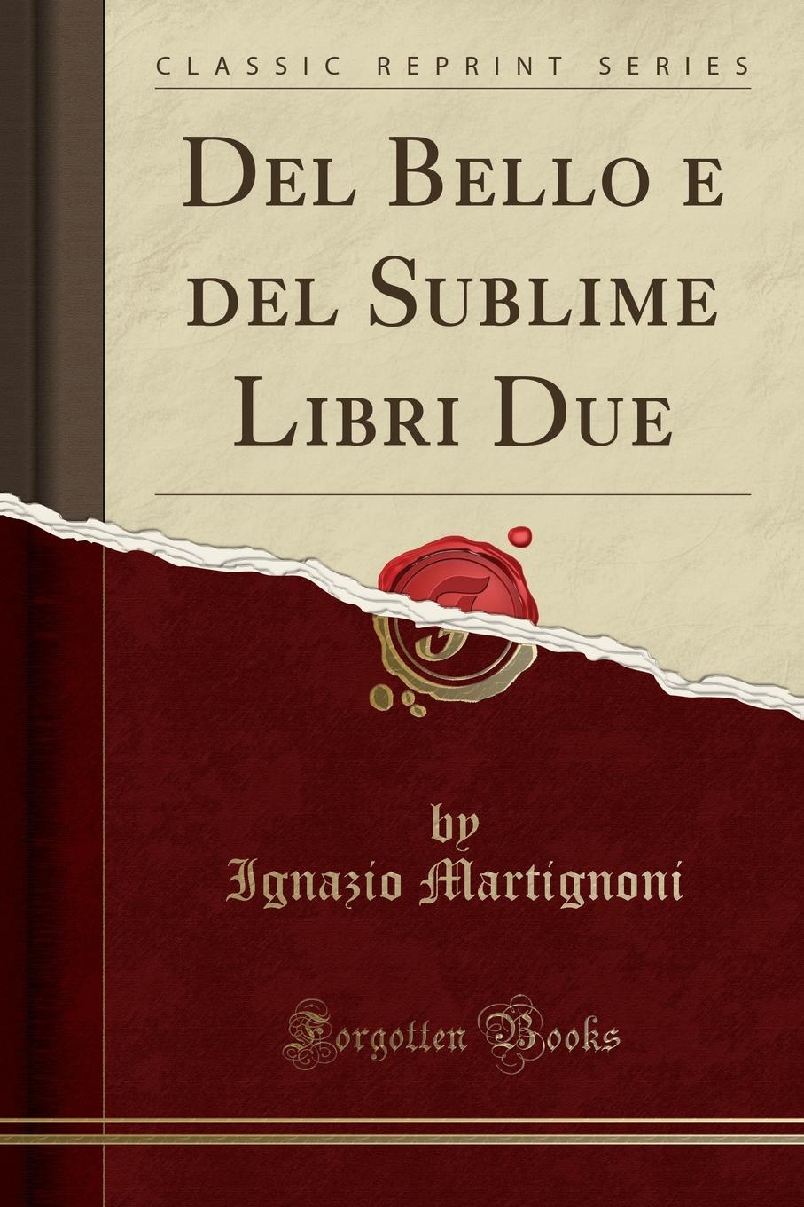 Ignazio Martignoni Del Bello e del Sublime Libri Due (Classic Reprint)