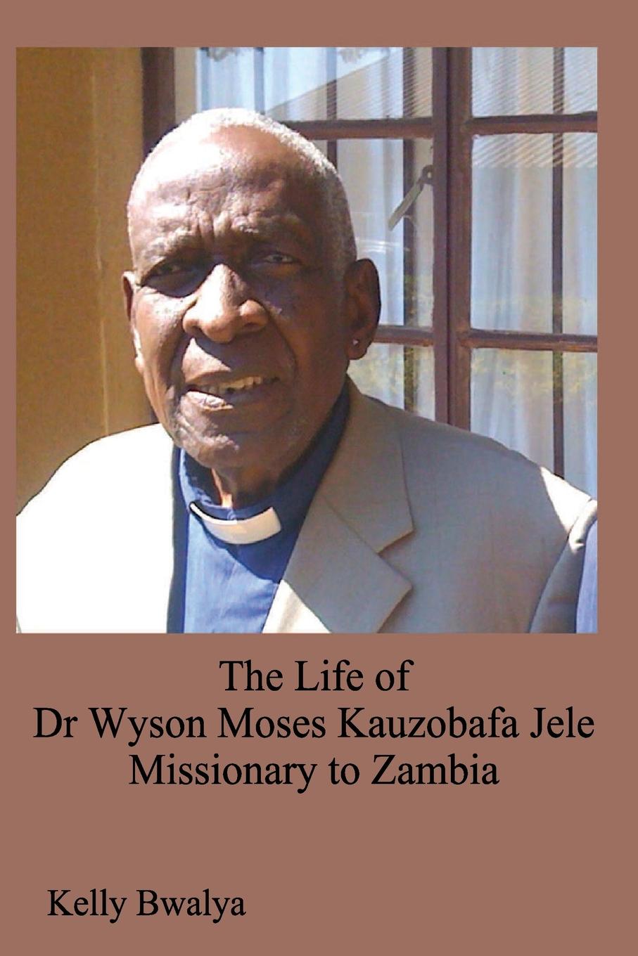 The Life of Dr. Wyson Moses Kauzobafa Jele. Missionary to Zambia