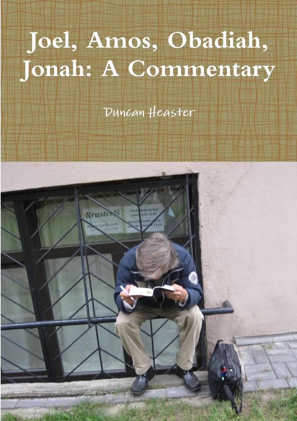 Duncan Heaster Joel, Amos, Obadiah, Jonah. A Commentary