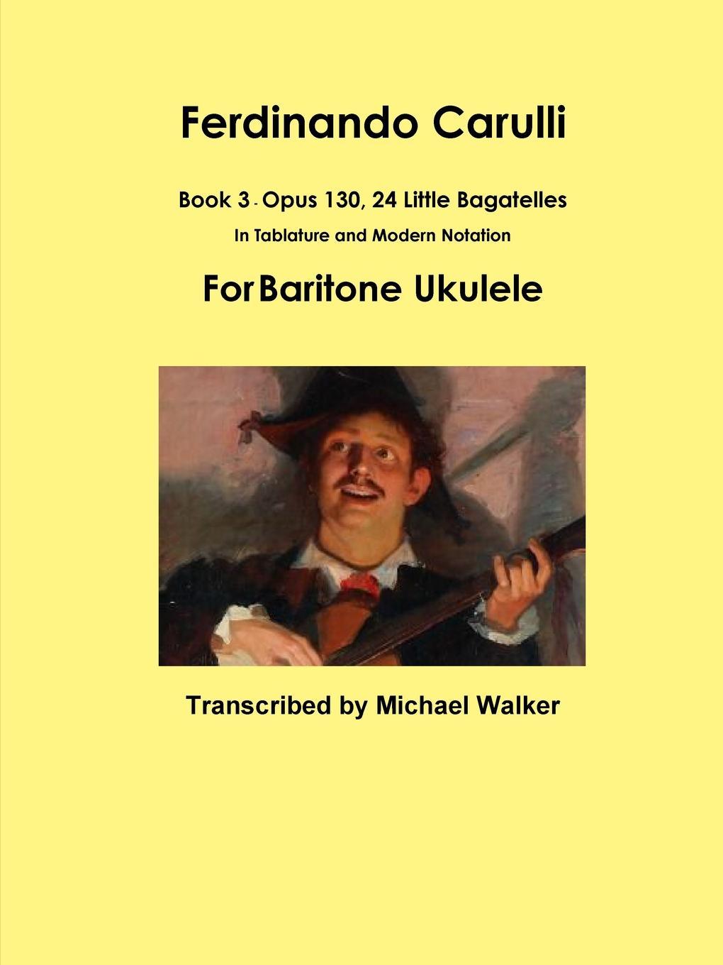 Michael Walker Ferdinando Carulli Book 3 Opus 130, 24 Little Bagatelles In Tablature and Modern Notation For Baritone Ukulele