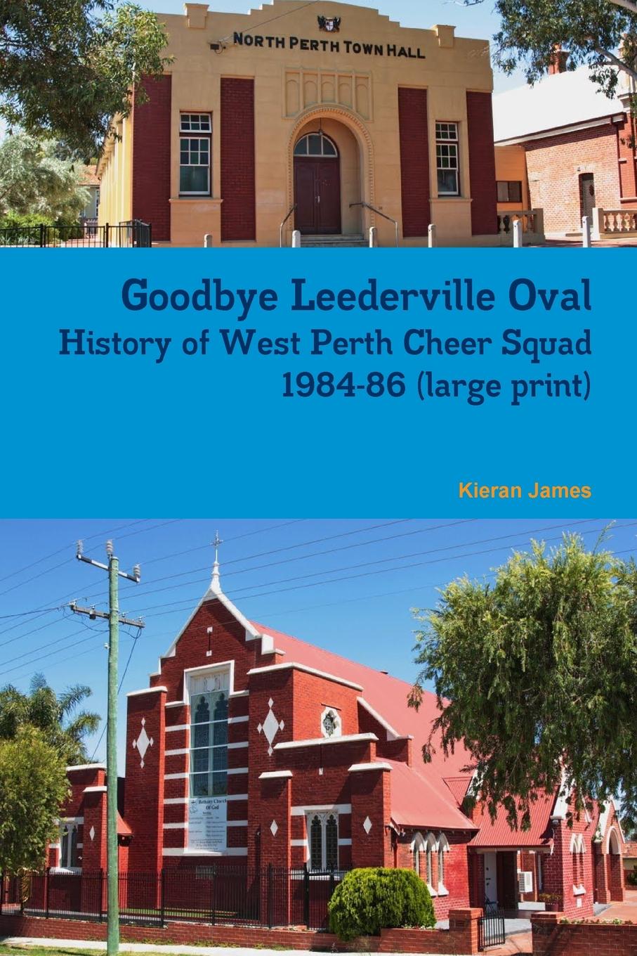 Kieran James Goodbye Leederville Oval. History of West Perth Cheer Squad 1984-86 (large print)