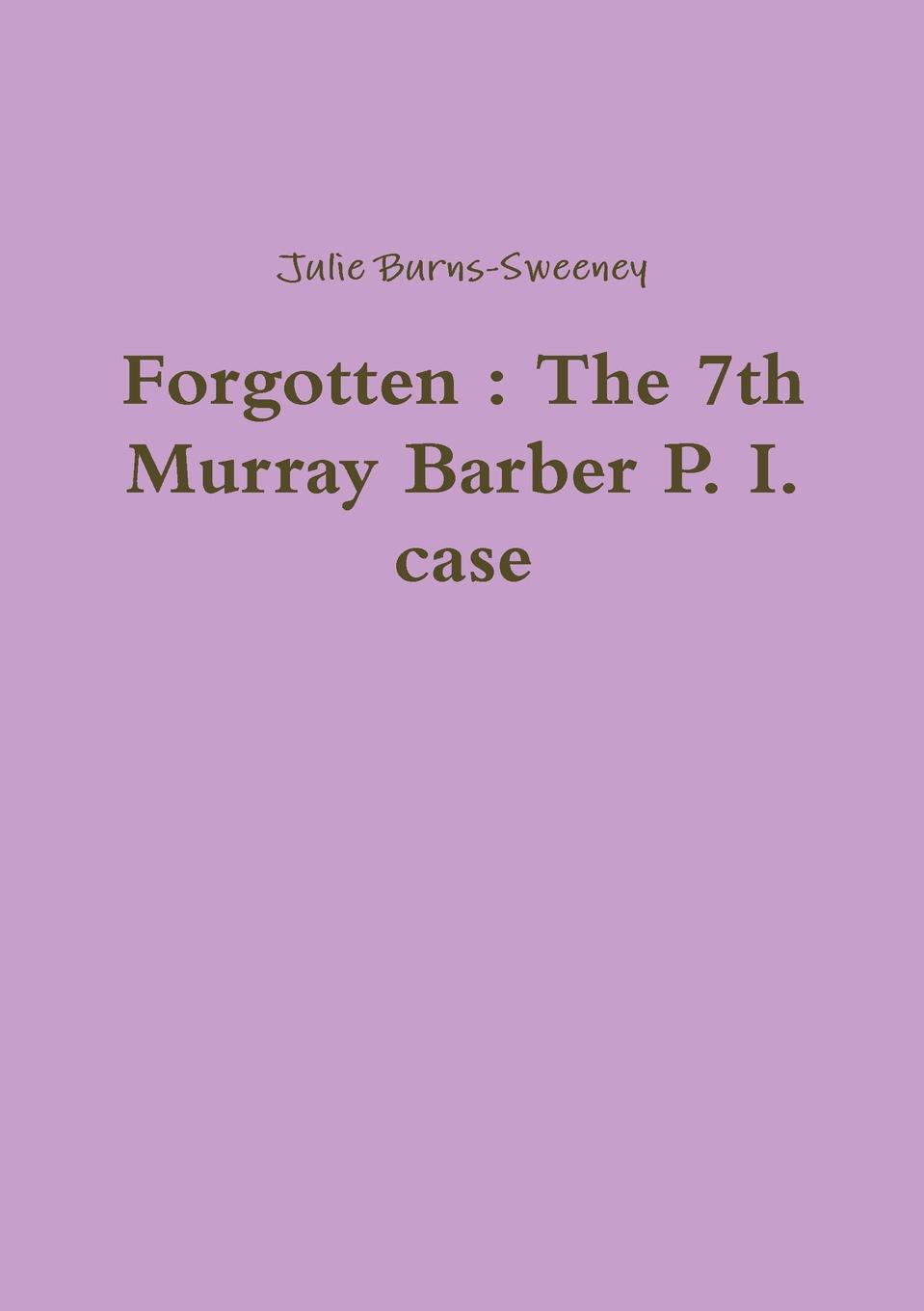 Julie Burns-Sweeney Forgotten. The 7th Murray Barber P. I. case