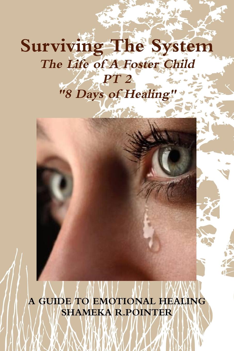 SHAMEKA R. POINTER Surviving The System. The Life of A Foster Child A Guide To Emotional Healing shameka r pointer surviving the system the life of a foster child a guide to emotional healing