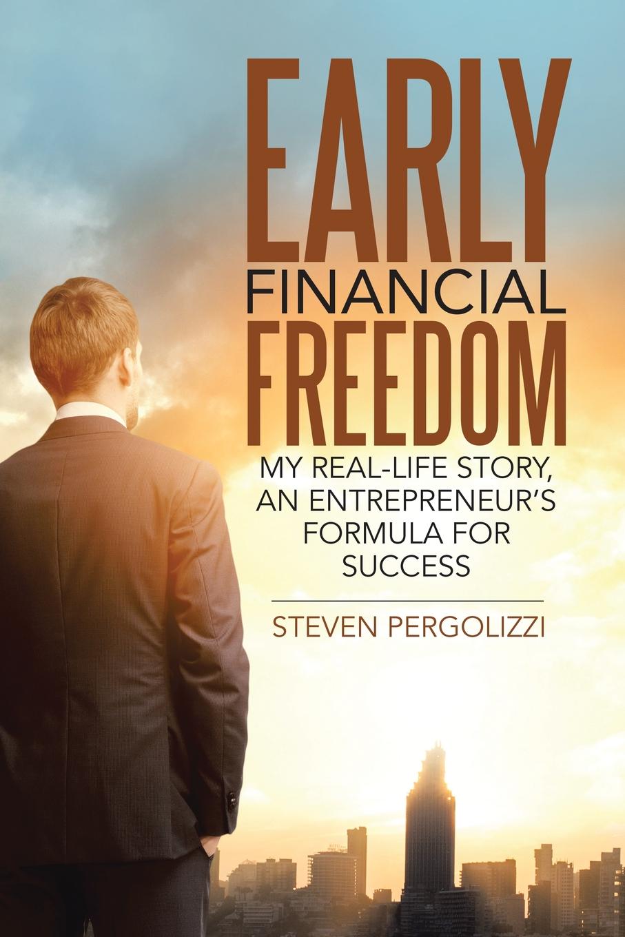 Early Financial Freedom. My Real-Life Story, An Entrepreneur.s Formula for Success