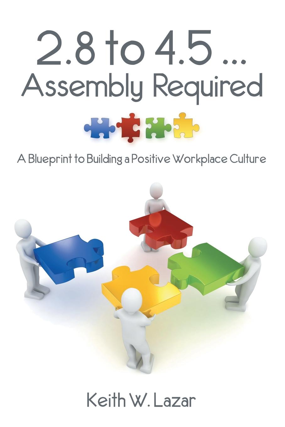 2.8 to 4.5 ... Assembly Required. A Blueprint to Building a Positive Workplace Culture