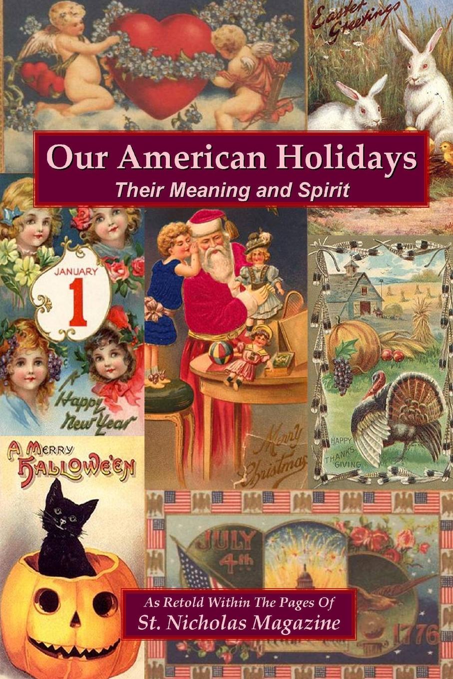 As Retold Within St. Nicholas Magazine Our American Holidays. Their Meaning and Spirit As Retold Within St. Nicholas Magazine Our American Holidays. Their Meaning and Spirit