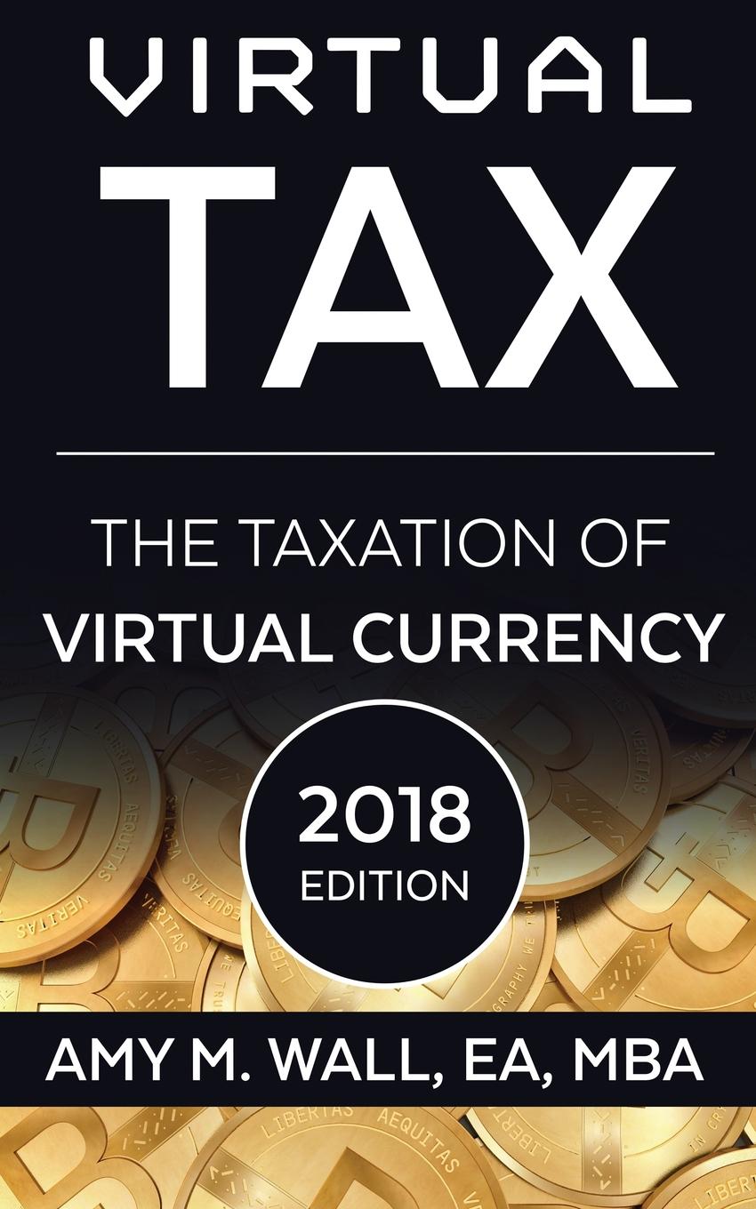 Amy M Wall Virtual Tax 2018 Edition. The taxation of virtual currency