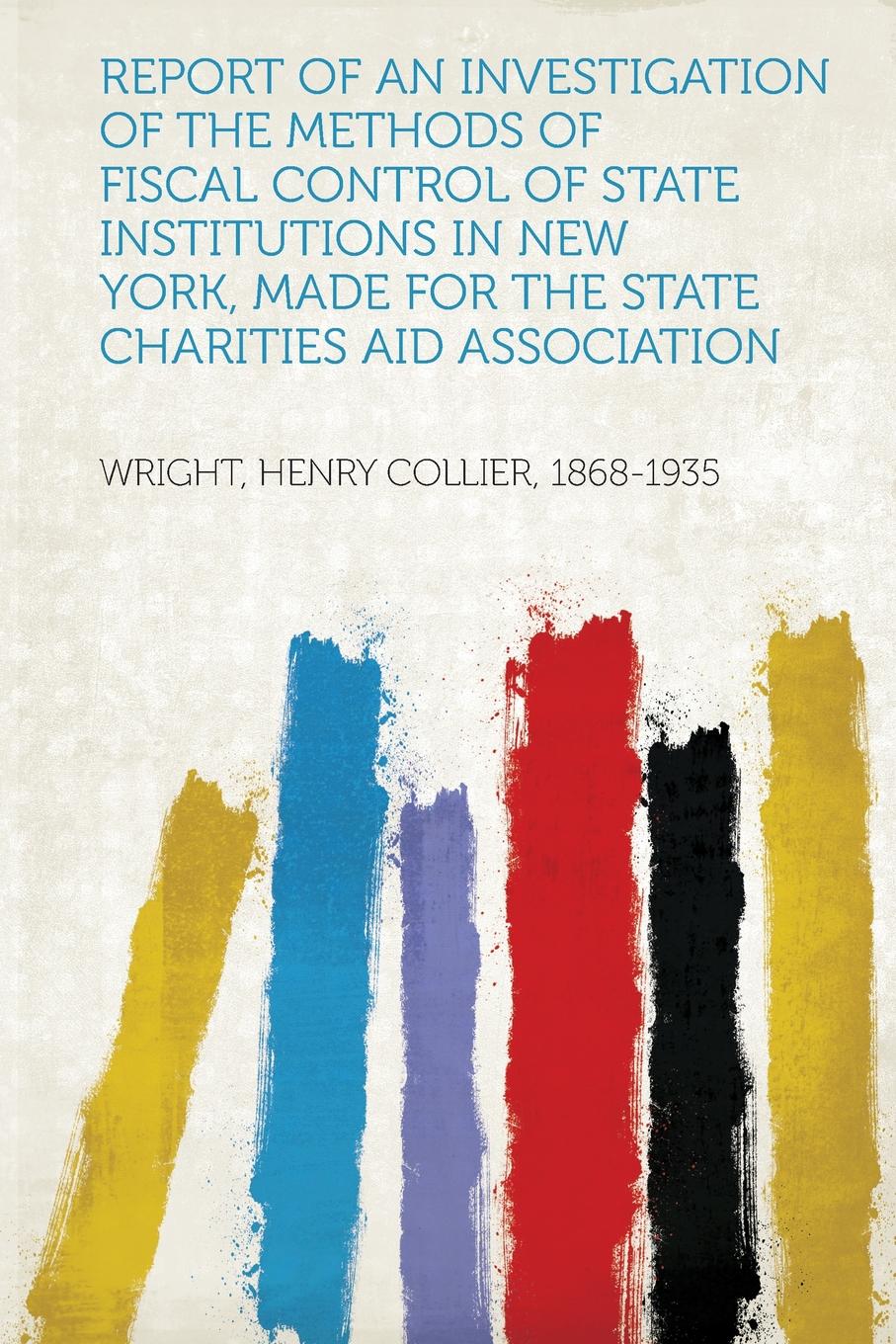 Report of an Investigation of the Methods of Fiscal Control of State Institutions in New York, Made for the State Charities Aid Association