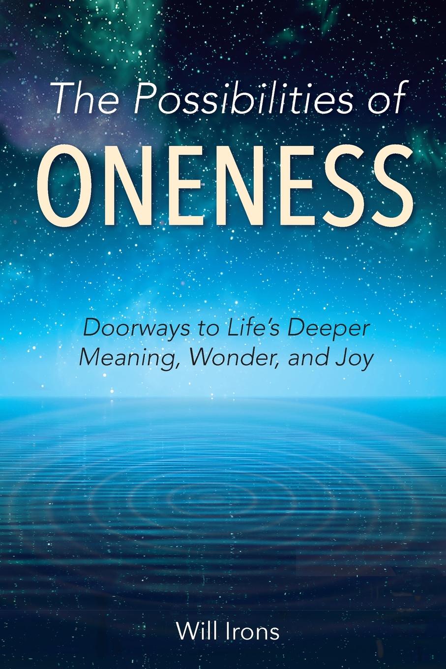 Will Irons The Possibilities of Oneness. Doorways to Life.s Deeper Meaning, Wonder, and Joy will irons the possibilities of oneness doorways to life s deeper meaning wonder and joy
