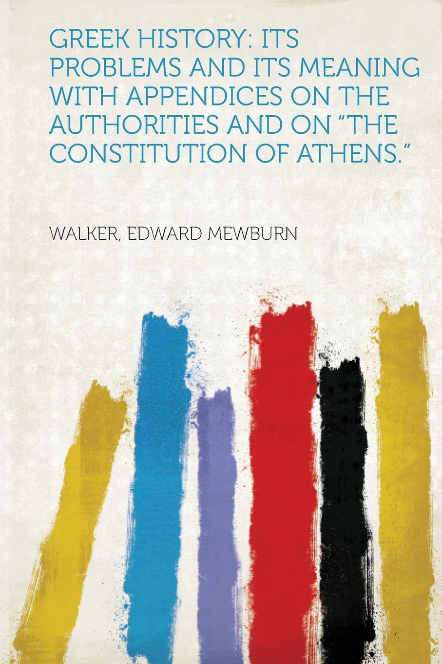 Greek History. Its Problems and Its Meaning with Appendices on the Authorities and on the Constitution of Athens.