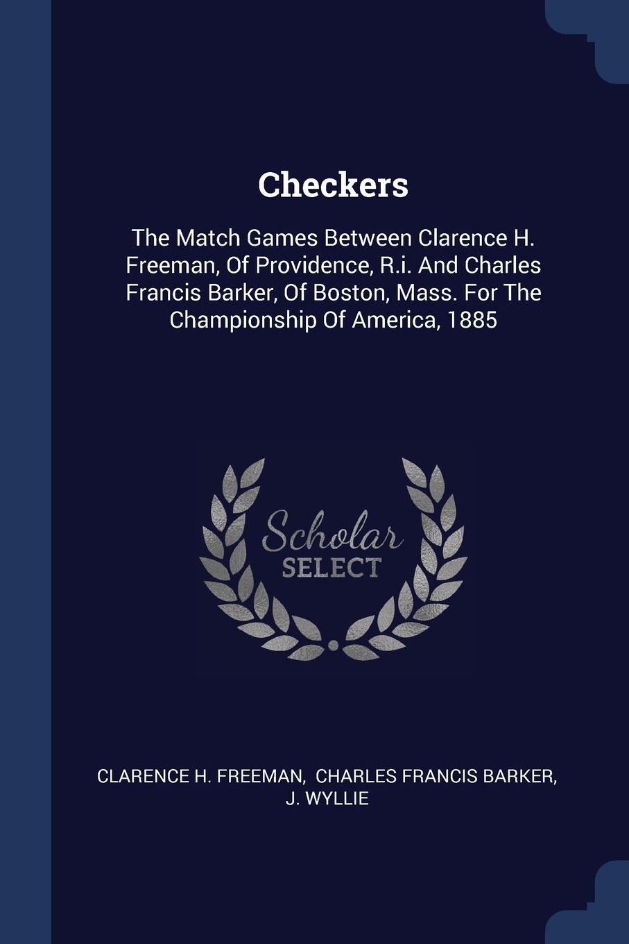 Checkers. The Match Games Between Clarence H. Freeman, Of Providence, R.i. And Charles Francis Barker, Of Boston, Mass. For The Championship Of America, 1885