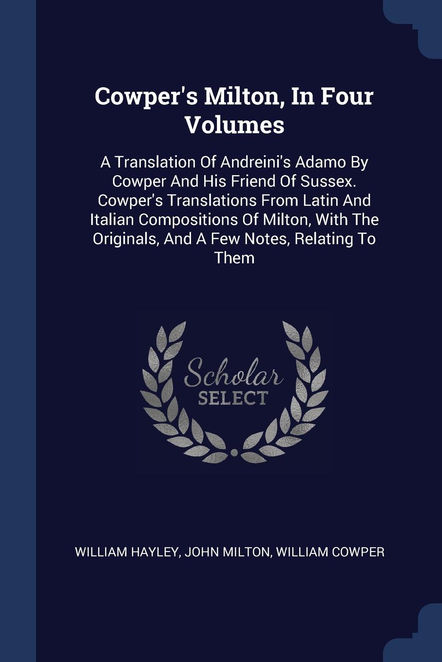 Cowper.s Milton, In Four Volumes. A Translation Of Andreini.s Adamo By Cowper And His Friend Of Sussex. Cowper.s Translations From Latin And Italian Compositions Of Milton, With The Originals, And A Few Notes, Relating To Them