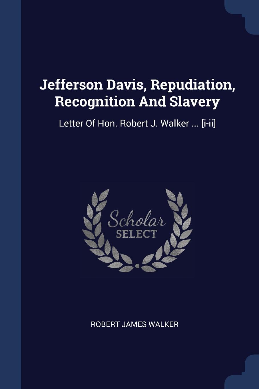 Jefferson Davis, Repudiation, Recognition And Slavery. Letter Of Hon. Robert J. Walker ... .i-ii.