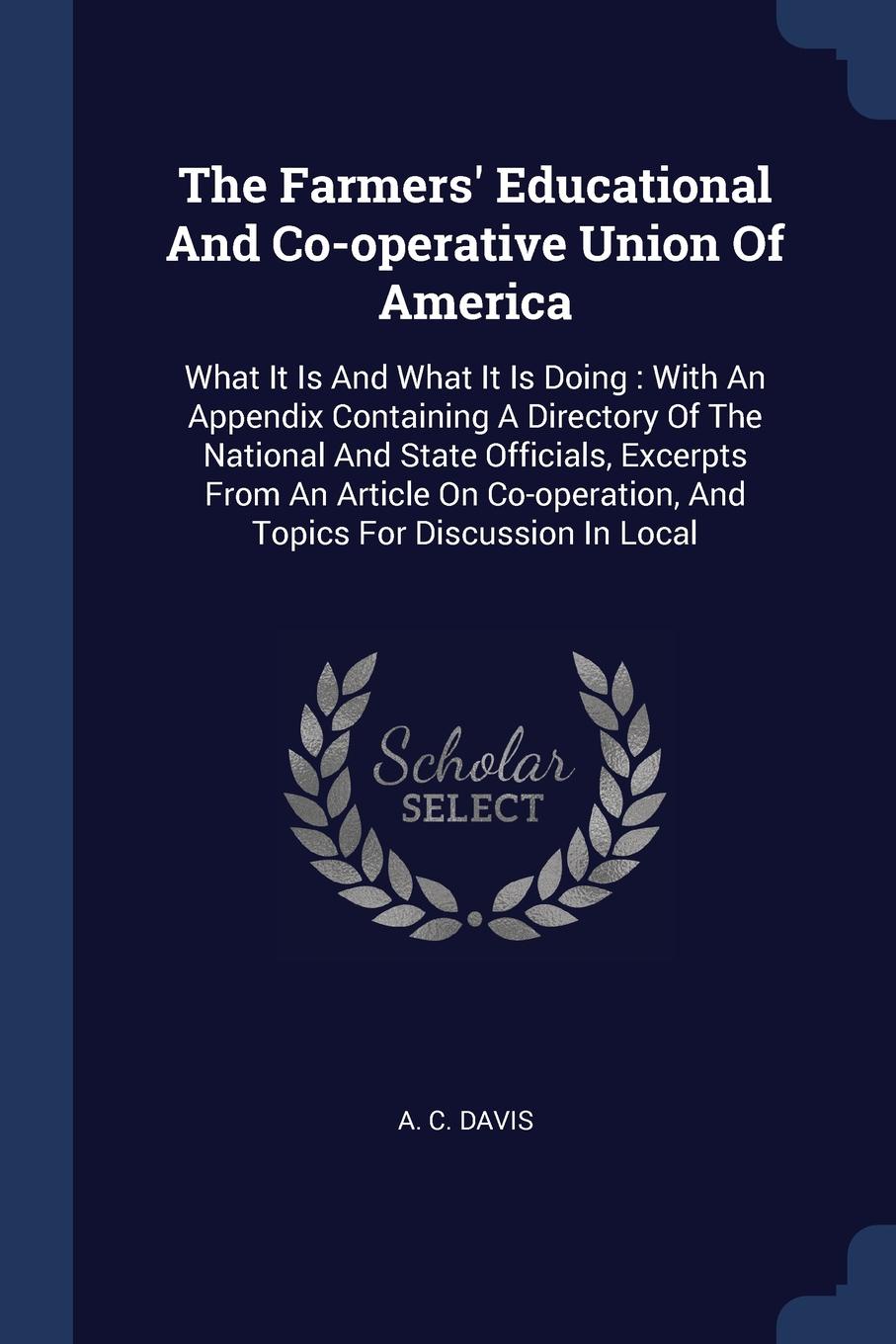The Farmers. Educational And Co-operative Union Of America. What It Is And What It Is Doing : With An Appendix Containing A Directory Of The National And State Officials, Excerpts From An Article On Co-operation, And Topics For Discussion In Local