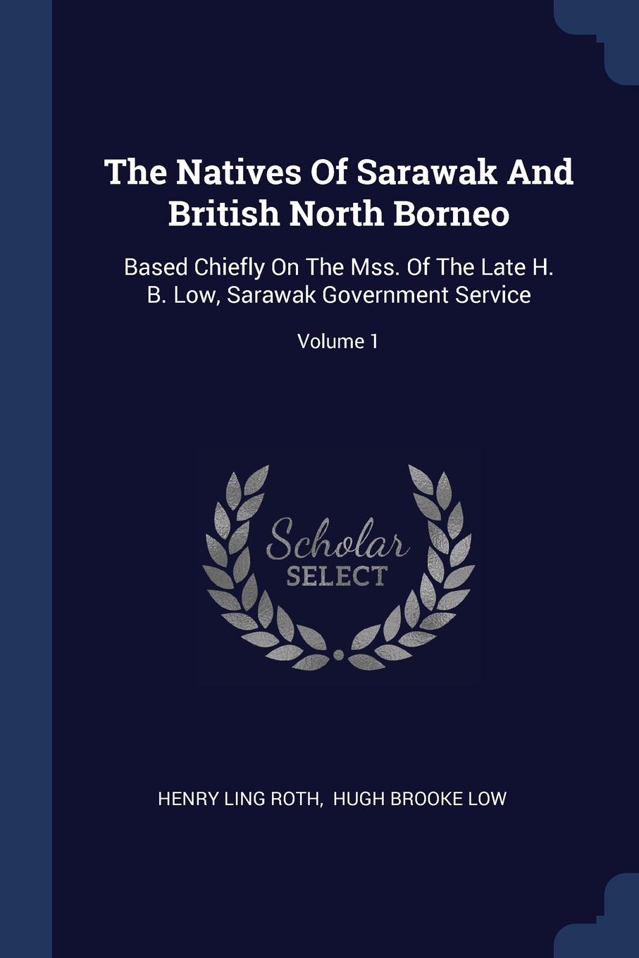 The Natives Of Sarawak And British North Borneo. Based Chiefly On The Mss. Of The Late H. B. Low, Sarawak Government Service; Volume 1