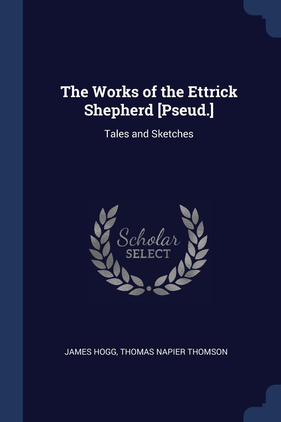 The Works of the Ettrick Shepherd .Pseud... Tales and Sketches