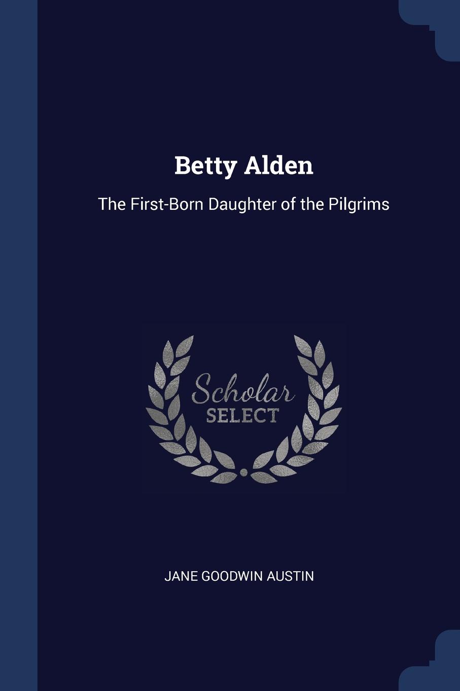 Betty Alden. The First-Born Daughter of the Pilgrims