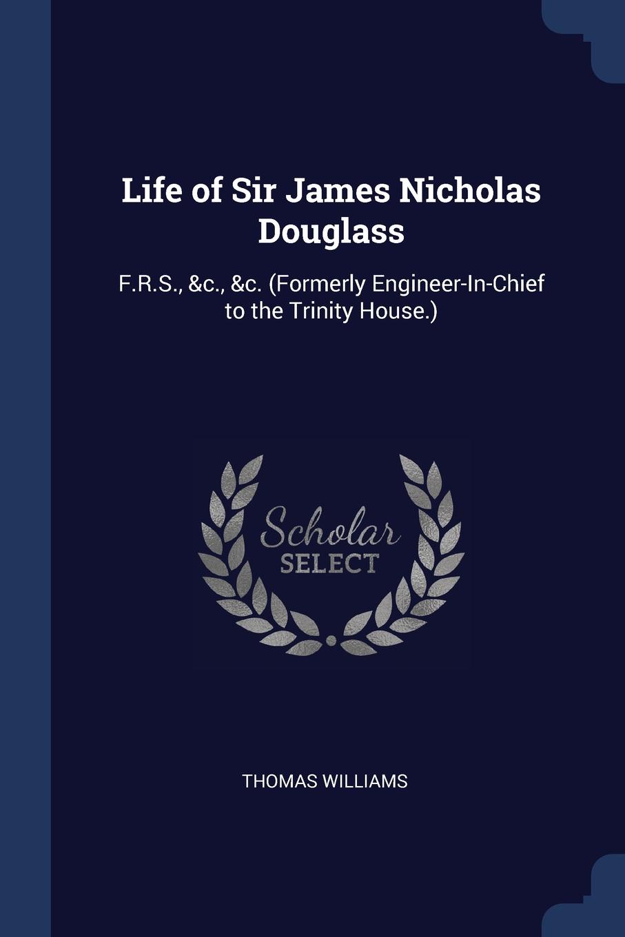Life of Sir James Nicholas Douglass. F.R.S., .c., .c. (Formerly Engineer-In-Chief to the Trinity House.)