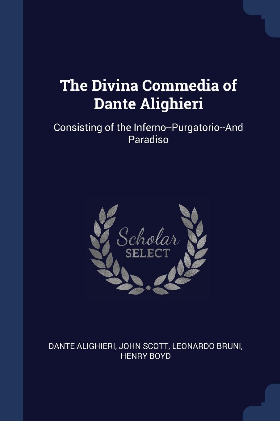 The Divina Commedia of Dante Alighieri. Consisting of the Inferno--Purgatorio--And Paradiso. Dante Alighieri, John Scott, Leonardo Bruni The Divina Commedia of Dante Alighieri. Consisting of the Inferno--Purgatorio--And Paradiso. Dante Alighieri, John Scott, Leonardo Bruni