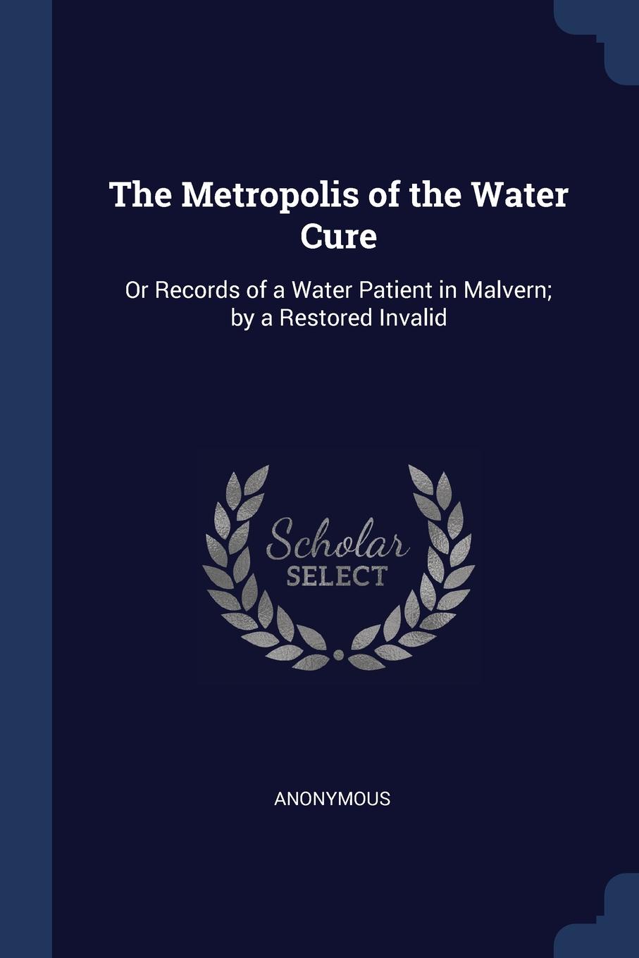 The Metropolis of the Water Cure. Or Records of a Water Patient in Malvern; by a Restored Invalid. M. l`abb? Trochon The Metropolis of the Water Cure. Or Records of a Water Patient in Malvern; by a Restored Invalid. M. l`abb? Trochon