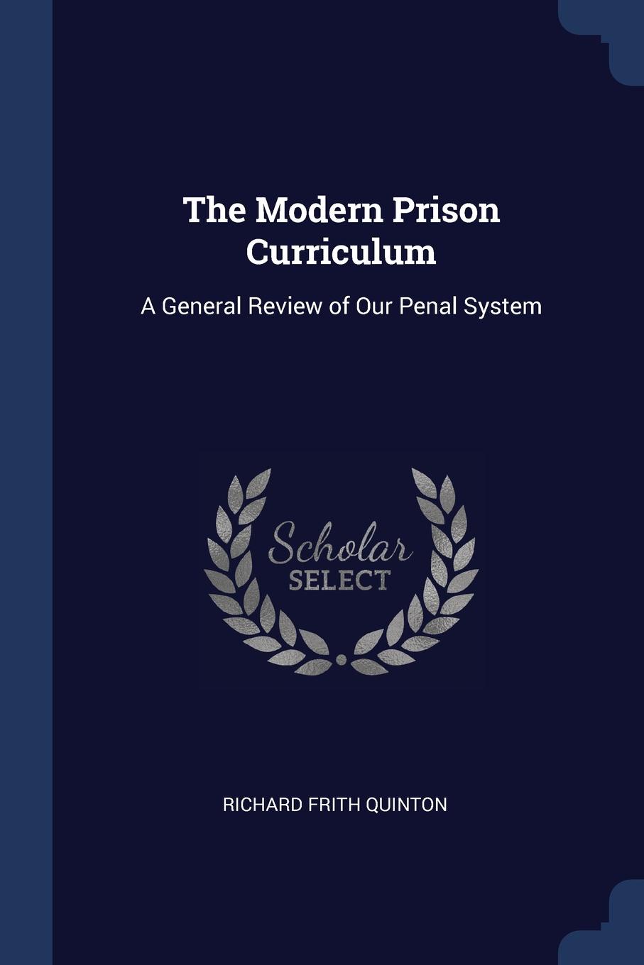 The Modern Prison Curriculum. A General Review of Our Penal System. Richard Frith Quinton The Modern Prison Curriculum. A General Review of Our Penal System. Richard Frith Quinton