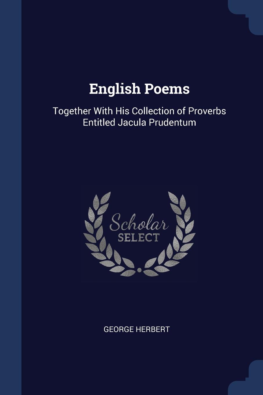 English Poems. Together With His Collection of Proverbs Entitled Jacula Prudentum