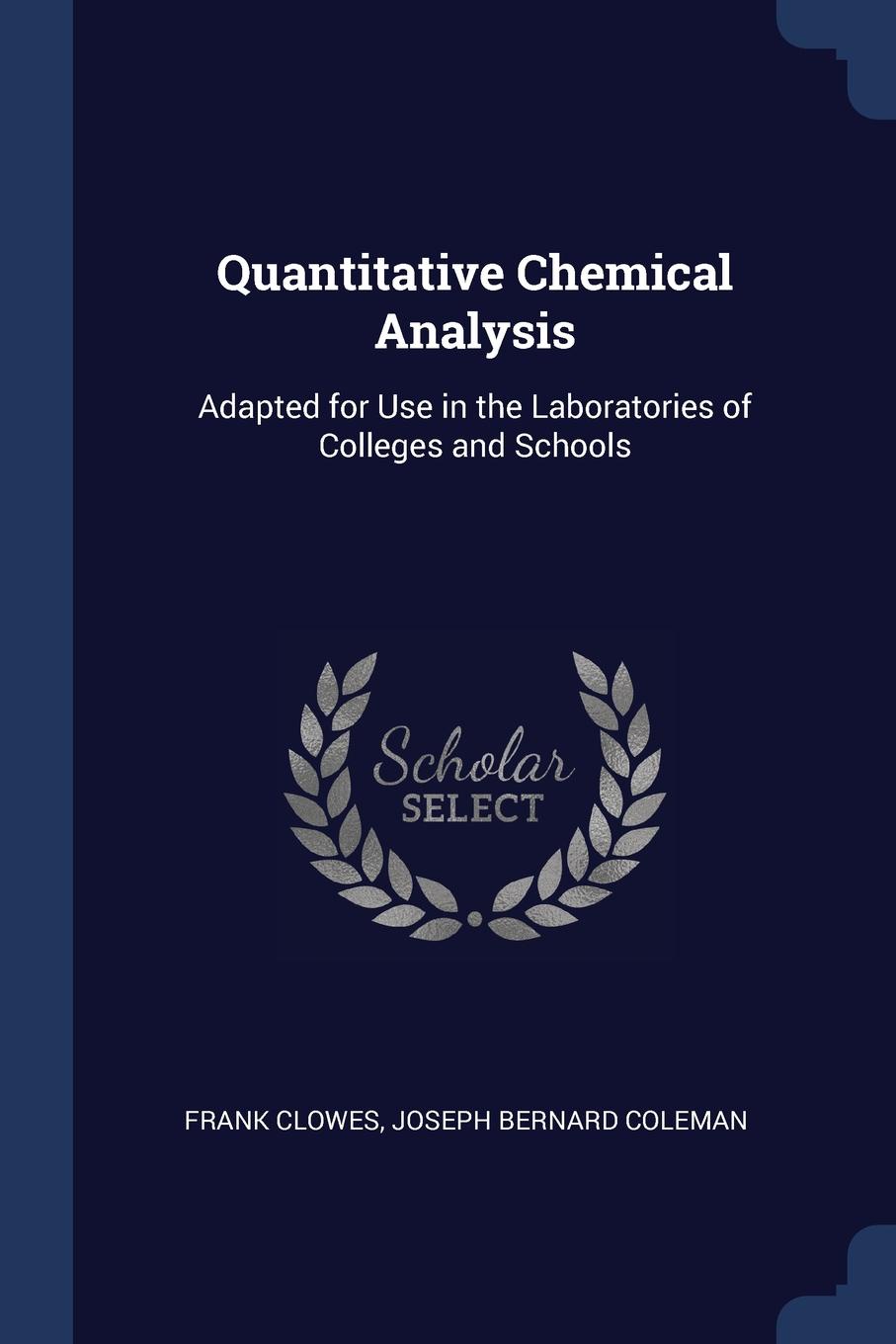 Quantitative Chemical Analysis. Adapted for Use in the Laboratories of Colleges and Schools