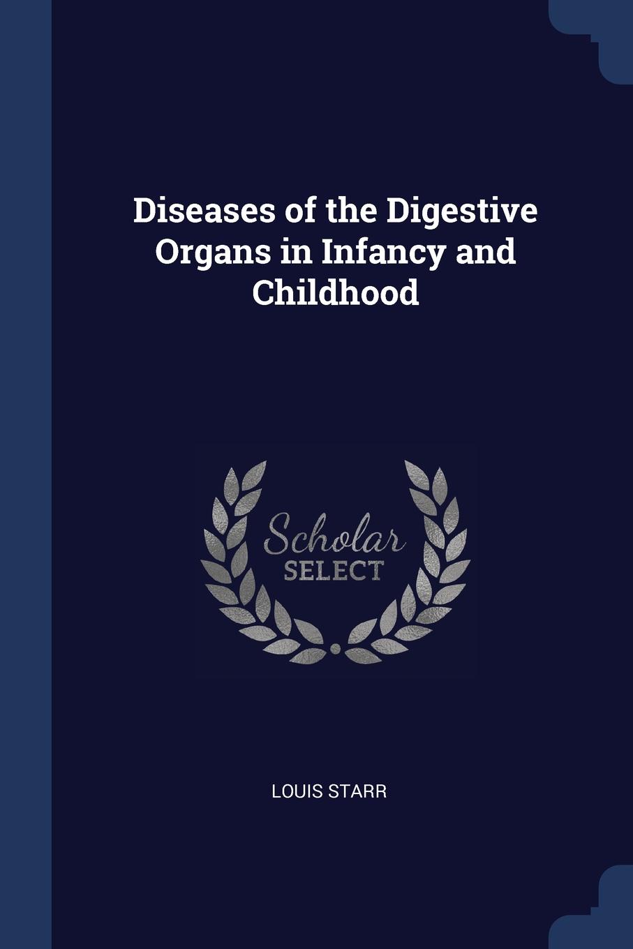 Diseases of the Digestive Organs in Infancy and Childhood. Louis Starr Diseases of the Digestive Organs in Infancy and Childhood. Louis Starr