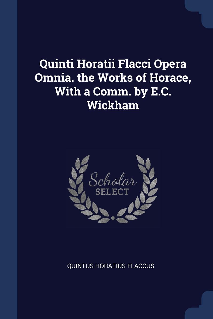 Quinti Horatii Flacci Opera Omnia. the Works of Horace, With a Comm. by E.C. Wickham