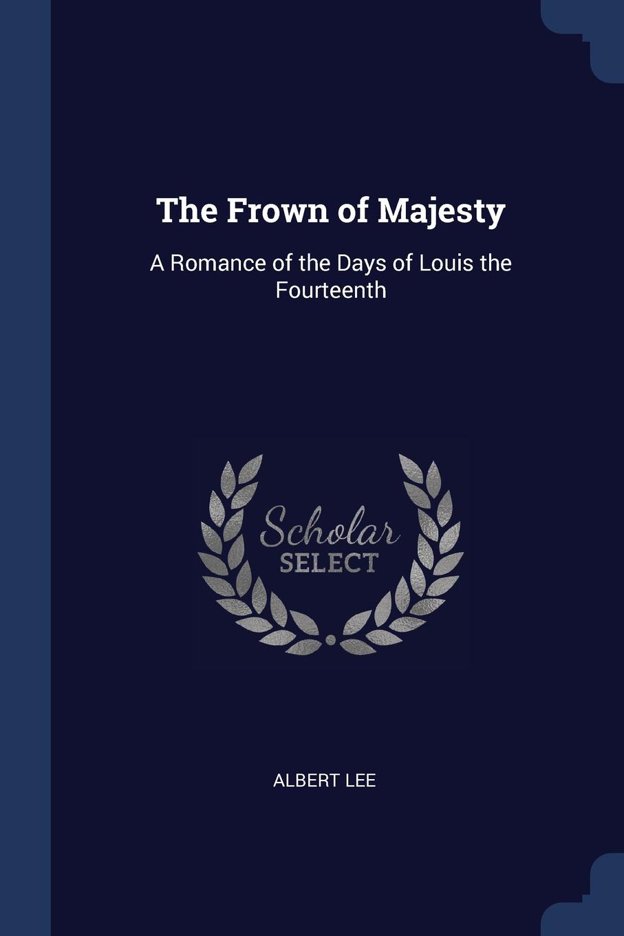 The Frown of Majesty. A Romance of the Days of Louis the Fourteenth