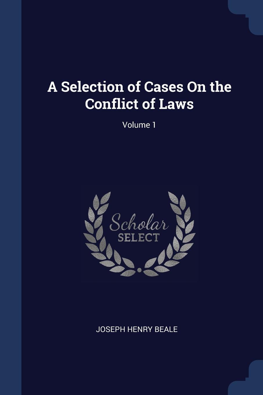 A Selection of Cases On the Conflict of Laws; Volume 1