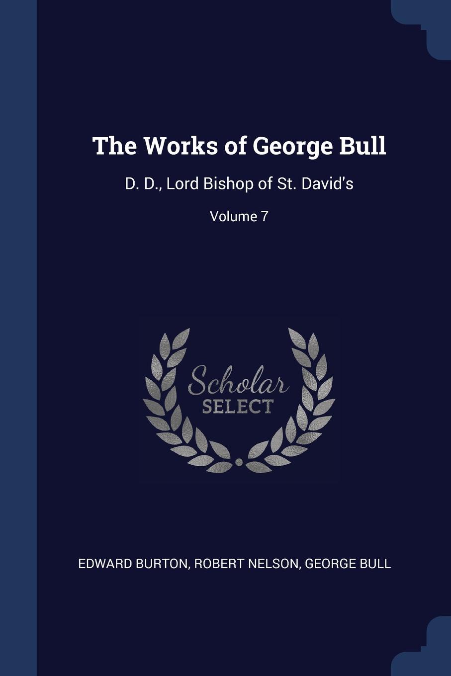 The Works of George Bull. D. D., Lord Bishop of St. David.s; Volume 7