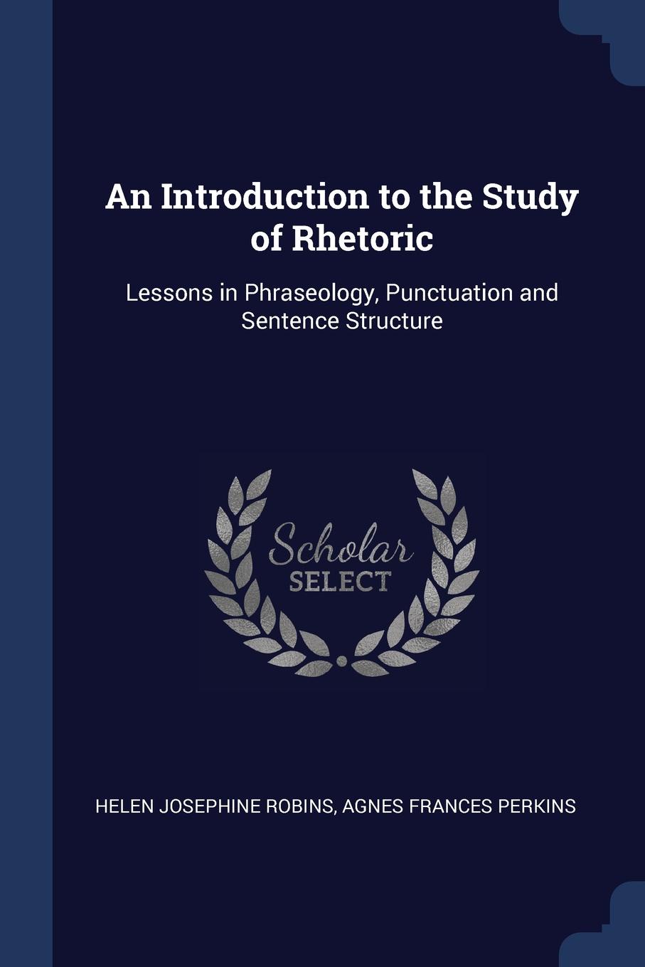 An Introduction to the Study of Rhetoric. Lessons in Phraseology, Punctuation and Sentence Structure