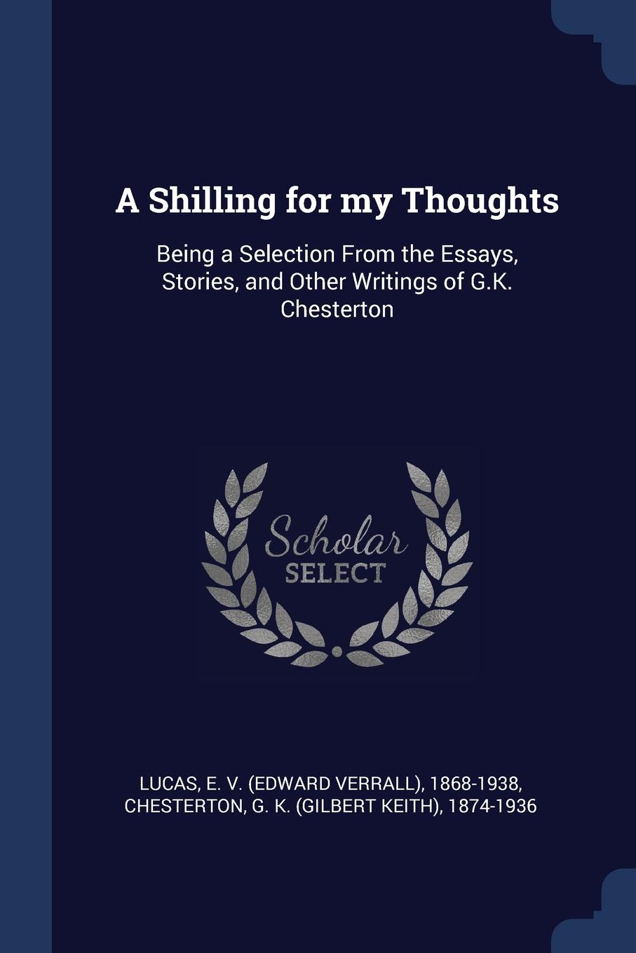 A Shilling for my Thoughts. Being a Selection From the Essays, Stories, and Other Writings of G.K. Chesterton