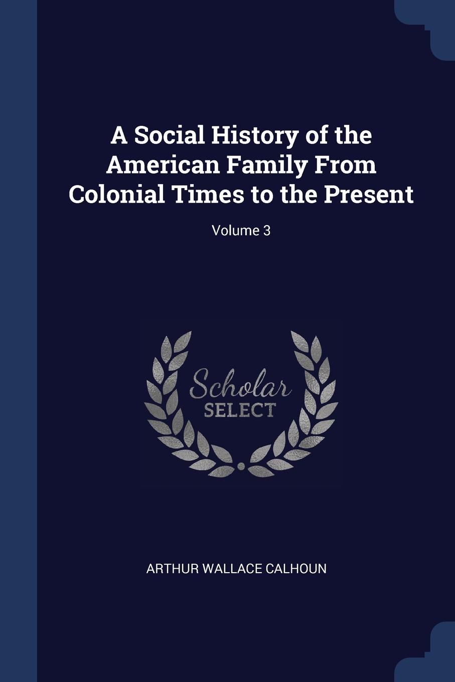 A Social History of the American Family From Colonial Times to the Present; Volume 3