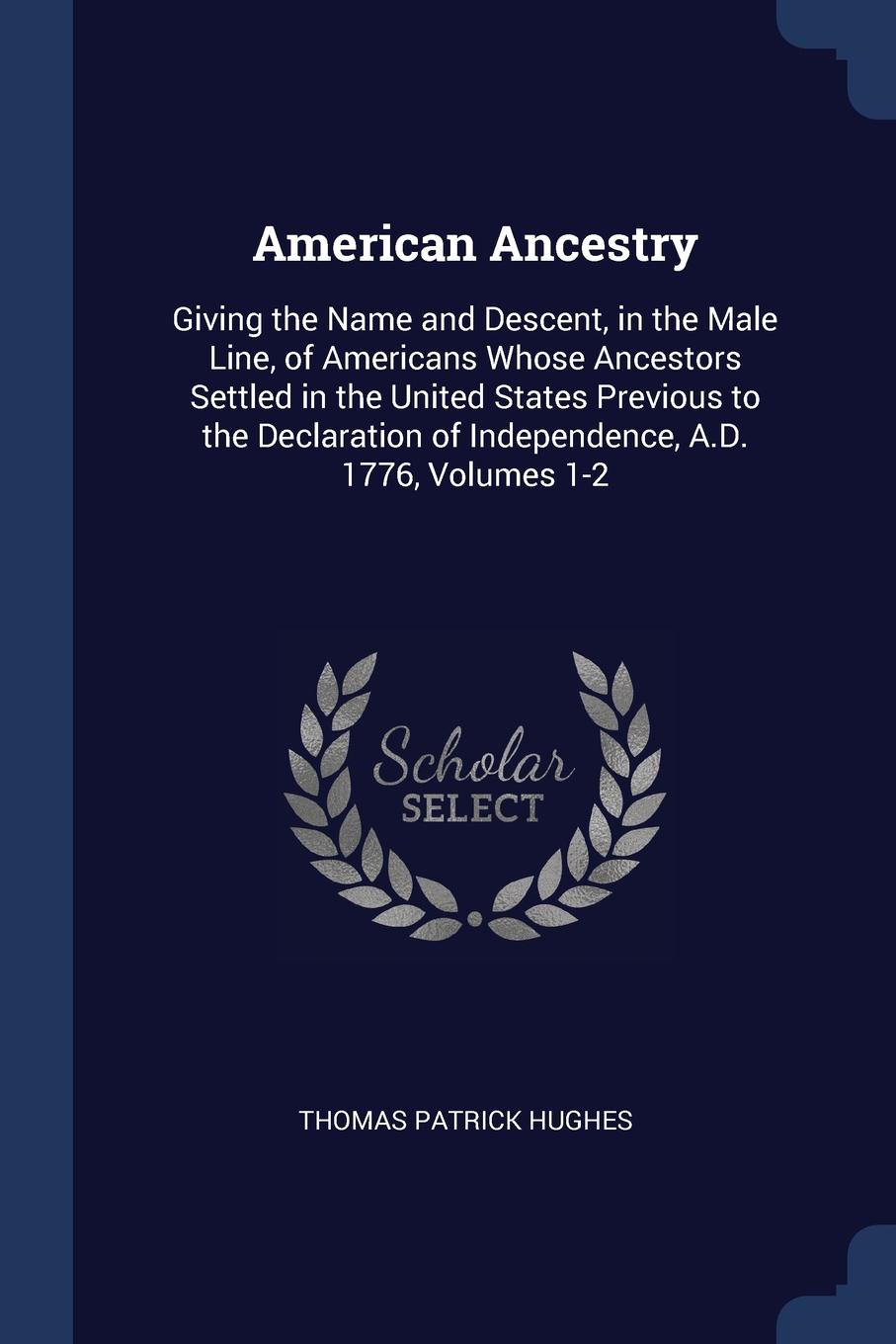 American Ancestry. Giving the Name and Descent, in the Male Line, of Americans Whose Ancestors Settled in the United States Previous to the Declaration of Independence, A.D. 1776, Volumes 1-2