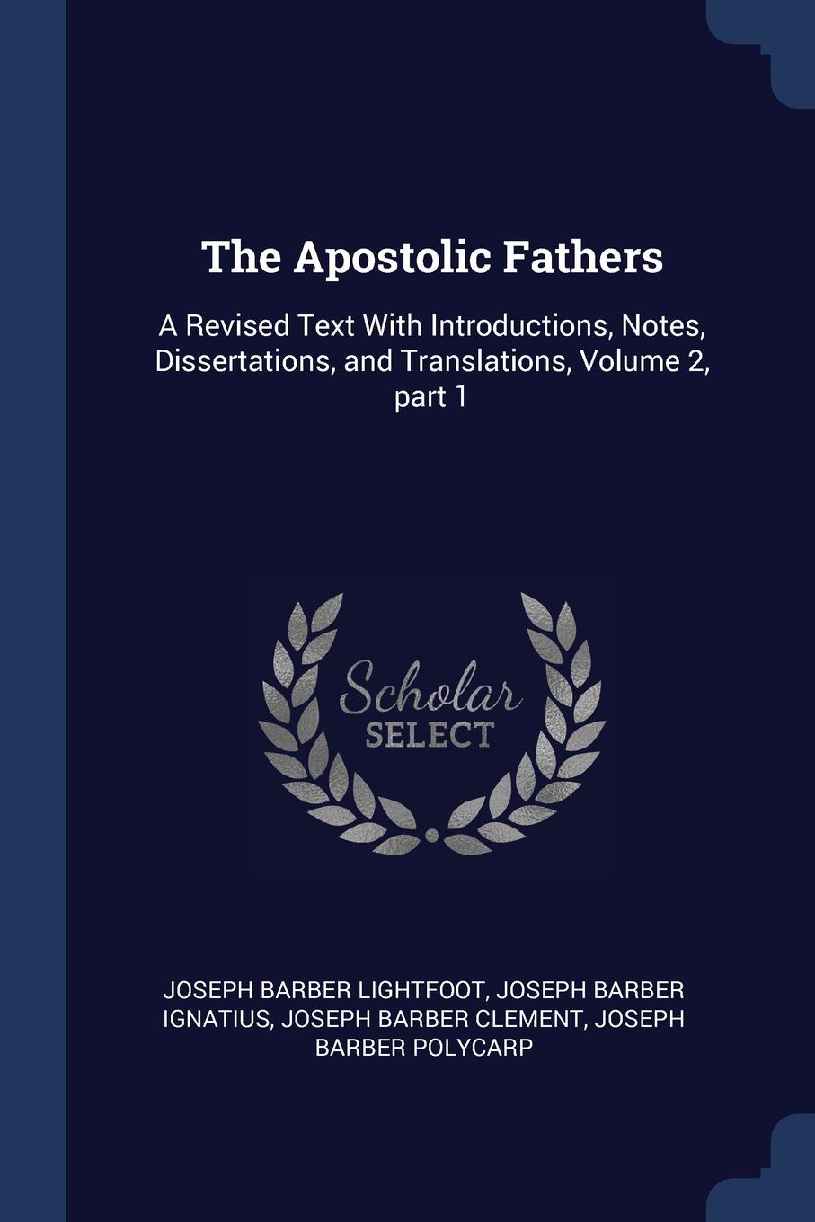 The Apostolic Fathers. A Revised Text With Introductions, Notes, Dissertations, and Translations, Volume 2, part 1