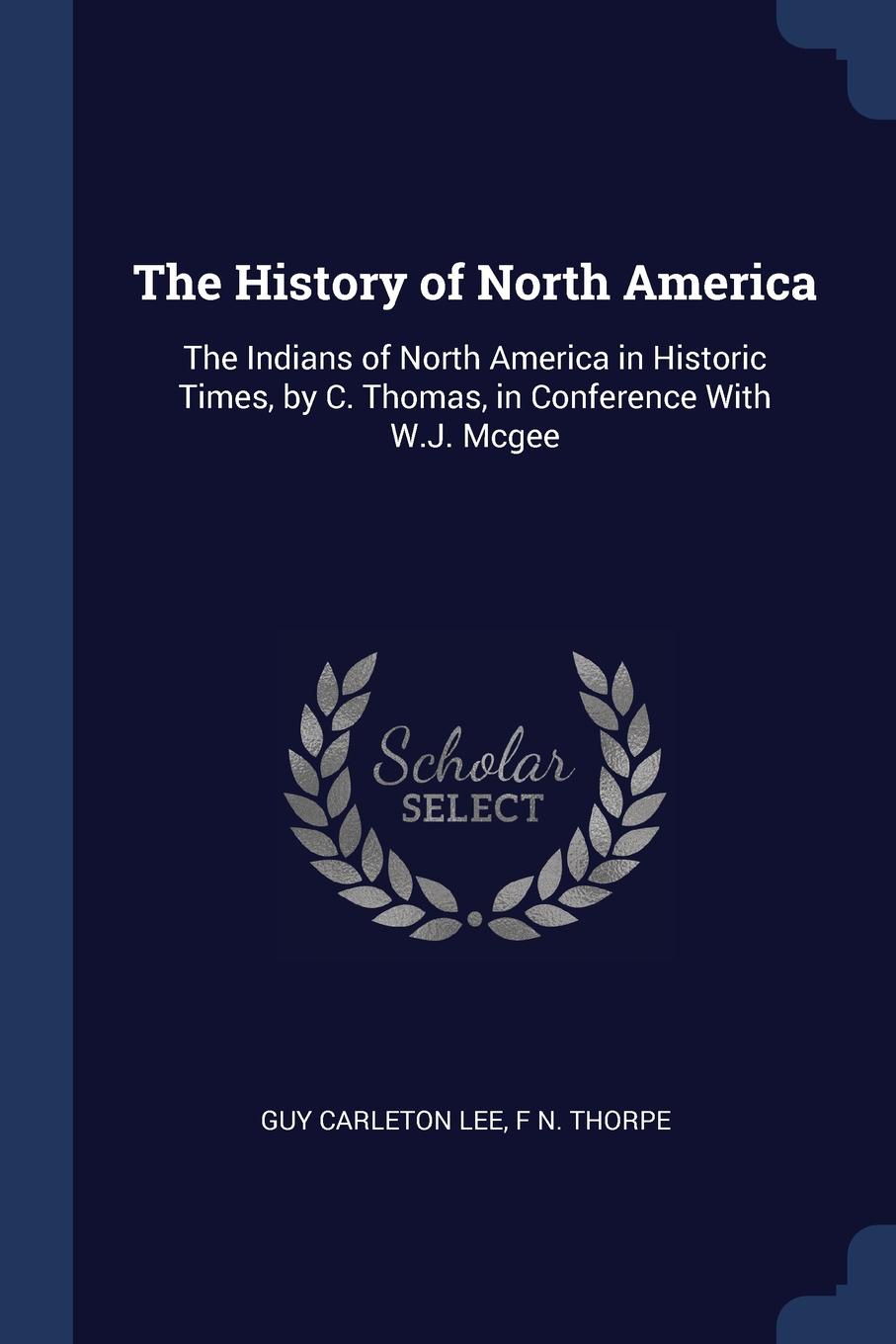 The History of North America. The Indians of North America in Historic Times, by C. Thomas, in Conference With W.J. Mcgee