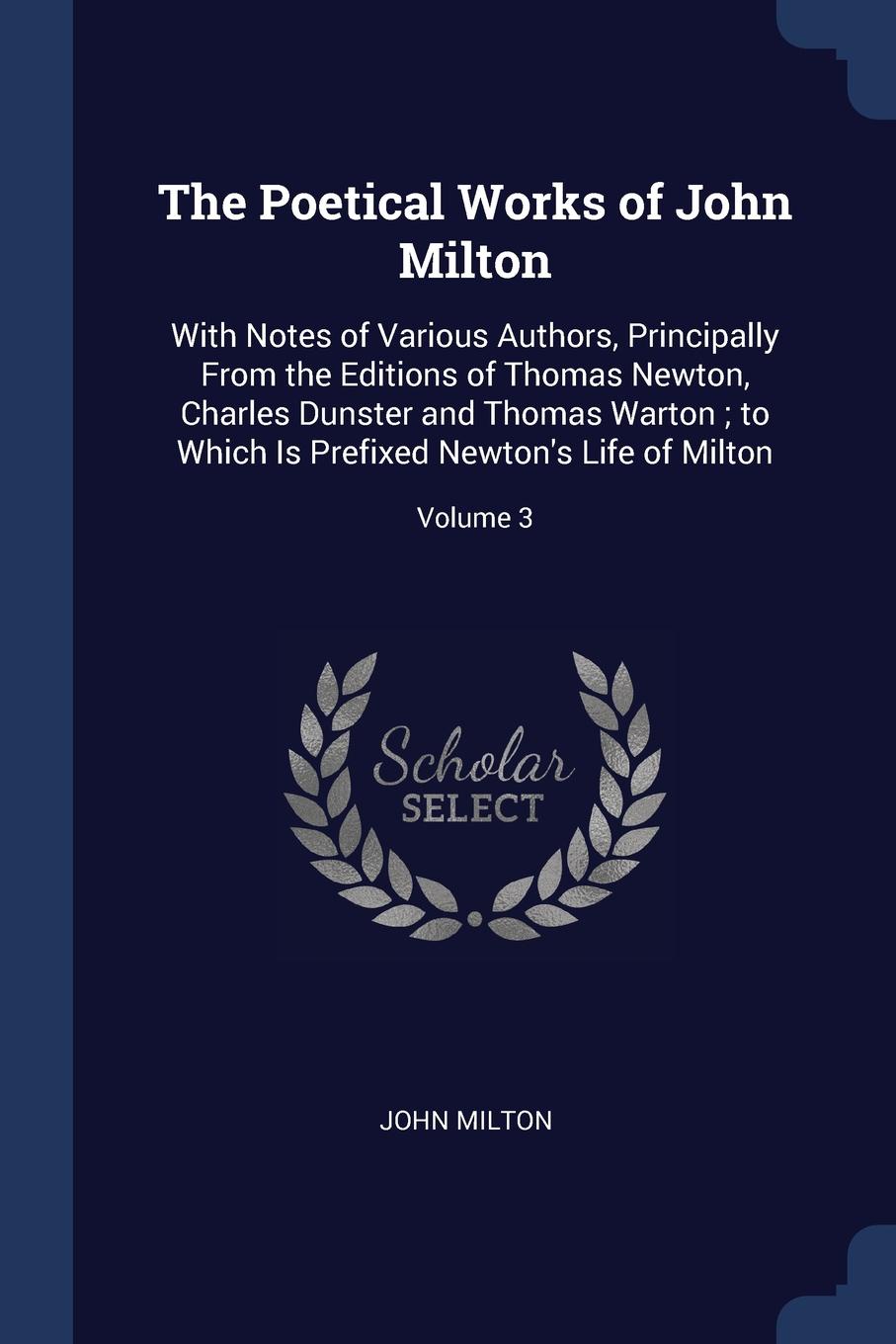 The Poetical Works of John Milton. With Notes of Various Authors, Principally From the Editions of Thomas Newton, Charles Dunster and Thomas Warton ; to Which Is Prefixed Newton.s Life of Milton; Volume 3