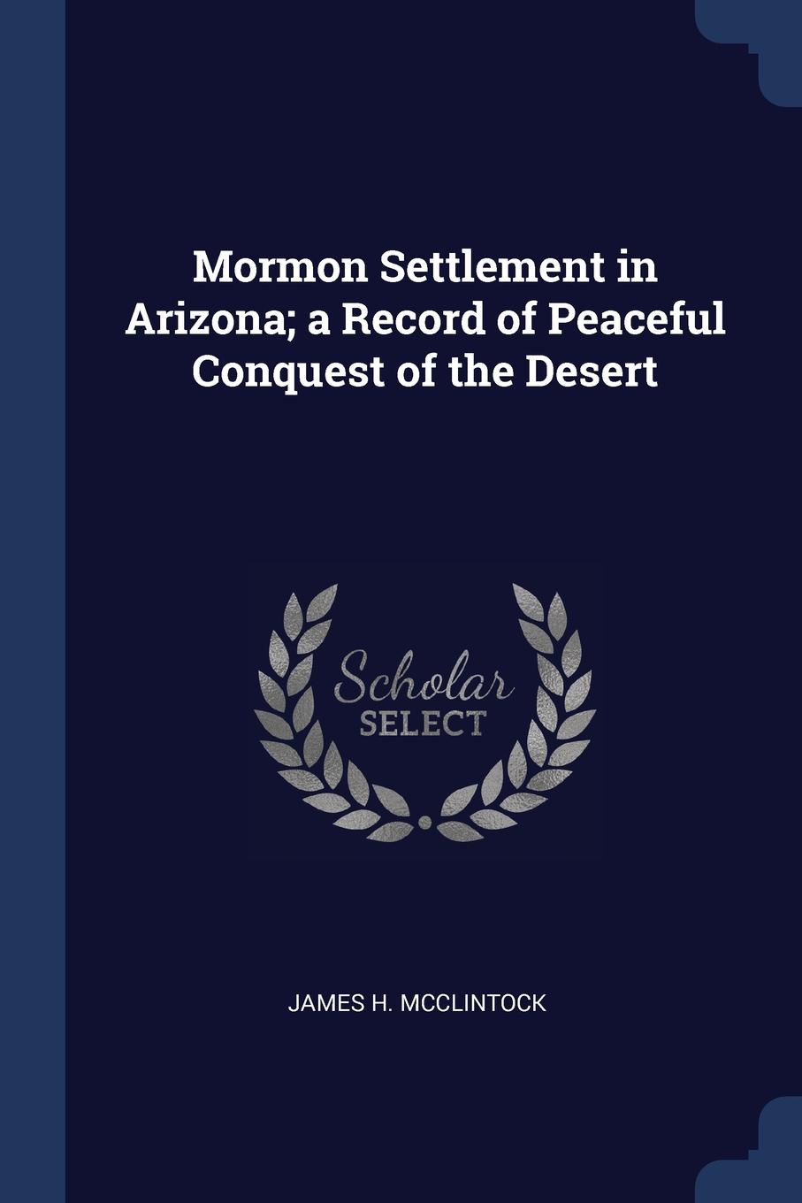 Mormon Settlement in Arizona; a Record of Peaceful Conquest of the Desert