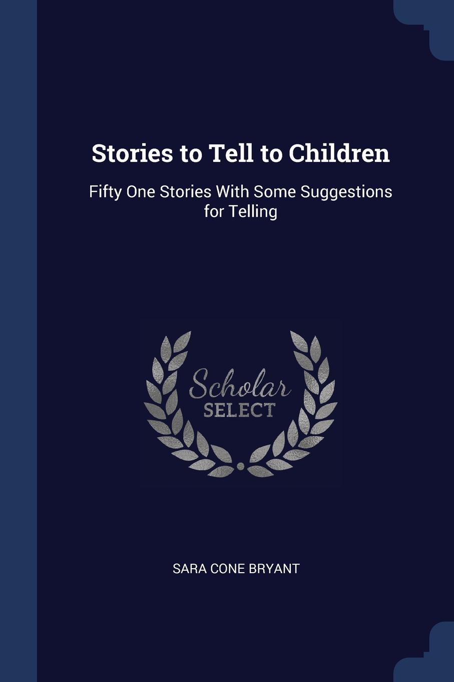 Stories to Tell to Children. Fifty One Stories With Some Suggestions for Telling