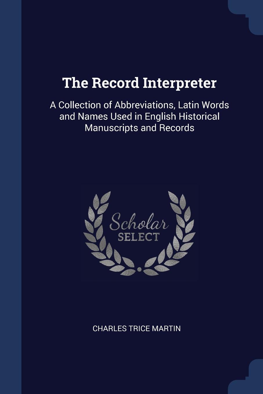 The Record Interpreter. A Collection of Abbreviations, Latin Words and Names Used in English Historical Manuscripts and Records