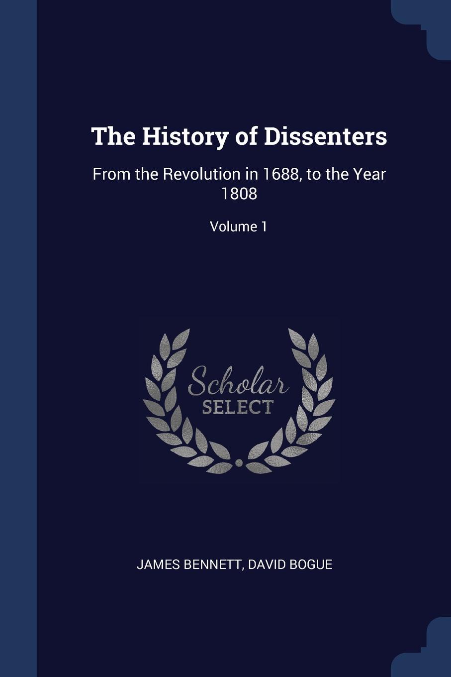 The History of Dissenters. From the Revolution in 1688, to the Year 1808; Volume 1